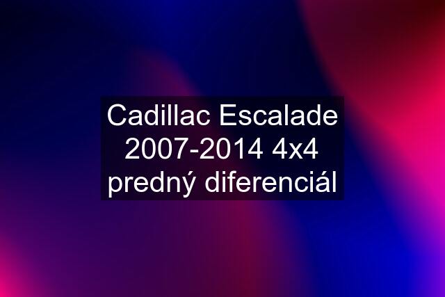 Cadillac Escalade 2007-2014 4x4 predný diferenciál