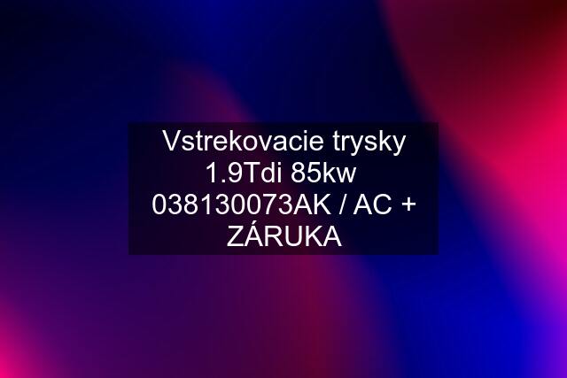 Vstrekovacie trysky 1.9Tdi 85kw  038130073‬AK / AC + ZÁRUKA