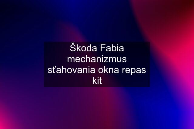 Škoda Fabia mechanizmus sťahovania okna repas kit