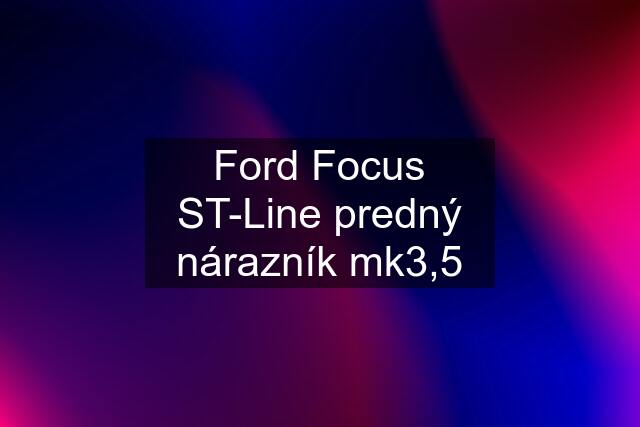 Ford Focus ST-Line predný nárazník mk3,5