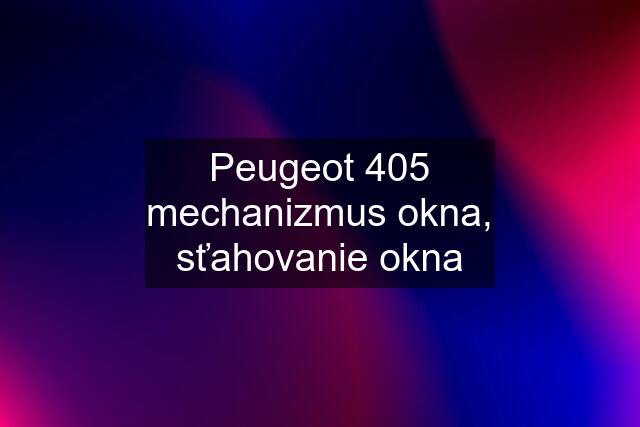 Peugeot 405 mechanizmus okna, sťahovanie okna