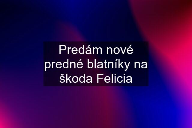 Predám nové predné blatníky na škoda Felicia