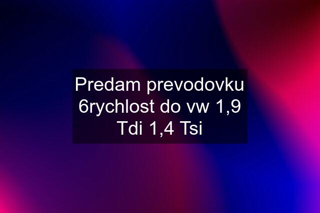 Predam prevodovku 6rychlost do vw 1,9 Tdi 1,4 Tsi