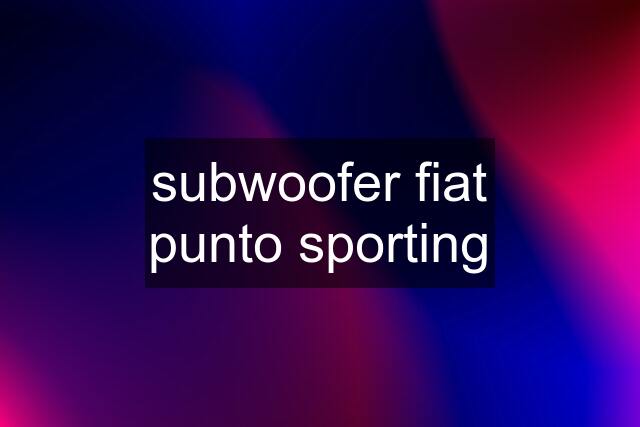 subwoofer fiat punto sporting