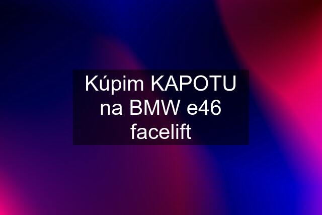 Kúpim KAPOTU na BMW e46 facelift