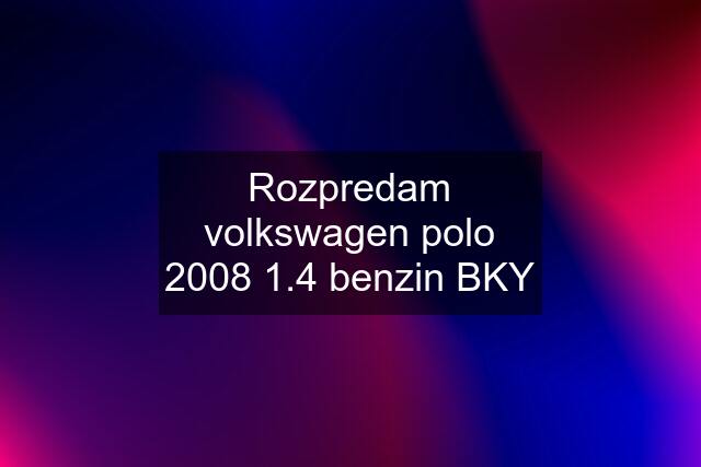 Rozpredam volkswagen polo 2008 1.4 benzin BKY