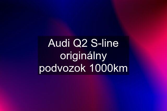 Audi Q2 S-line originálny podvozok 1000km