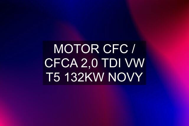 MOTOR CFC / CFCA 2,0 TDI VW T5 132KW NOVY