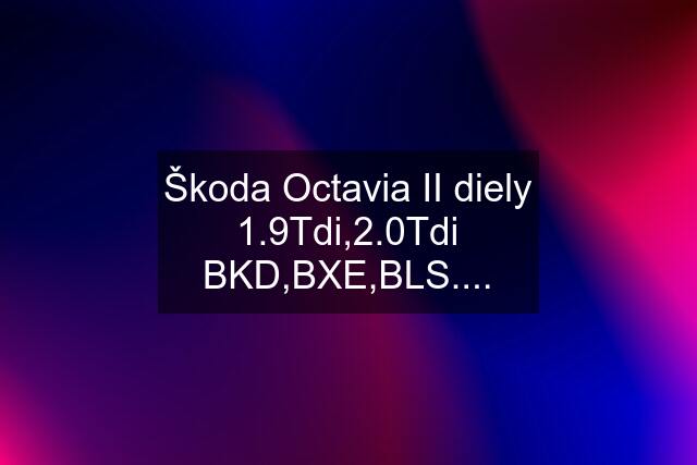 Škoda Octavia II diely 1.9Tdi,2.0Tdi BKD,BXE,BLS....