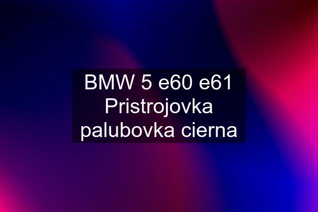 BMW 5 e60 e61 Pristrojovka palubovka cierna