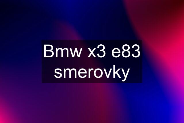 Bmw x3 e83 smerovky