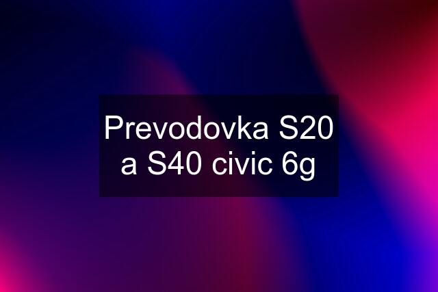 Prevodovka S20 a S40 civic 6g