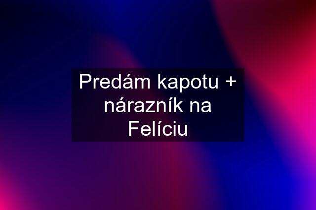 Predám kapotu + nárazník na Felíciu