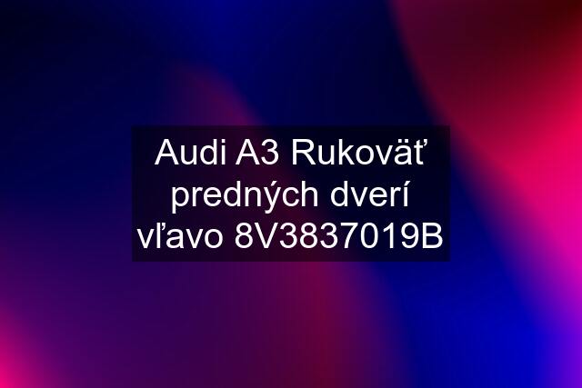 Audi A3 Rukoväť predných dverí vľavo 8V3837019B