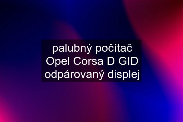 palubný počítač Opel Corsa D GID odpárovaný displej