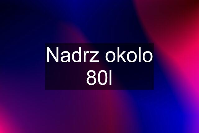 Nadrz okolo 80l