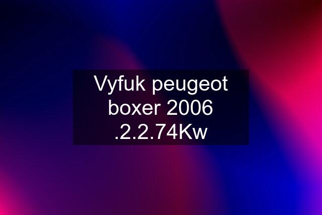 Vyfuk peugeot boxer 2006 .2.2.74Kw