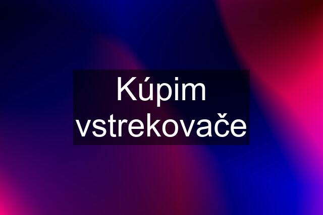 Kúpim vstrekovače