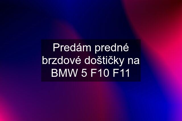 Predám predné brzdové doštičky na BMW 5 F10 F11