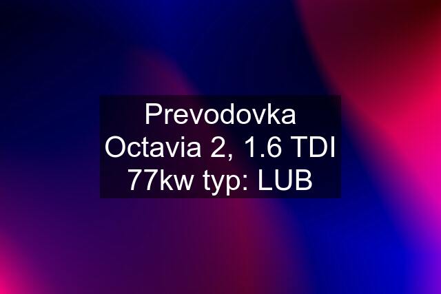 Prevodovka Octavia 2, 1.6 TDI 77kw typ: LUB