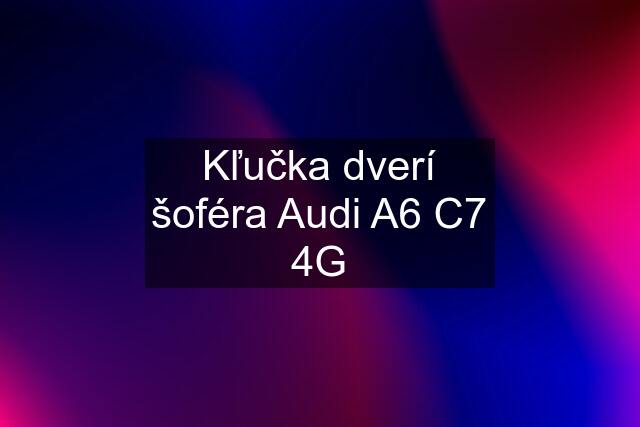 Kľučka dverí šoféra Audi A6 C7 4G