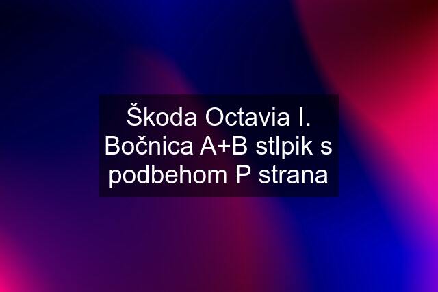 Škoda Octavia I. Bočnica A+B stlpik s podbehom P strana