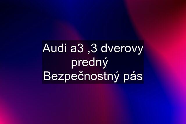 Audi a3 ,3 dverovy predný   Bezpečnostný pás