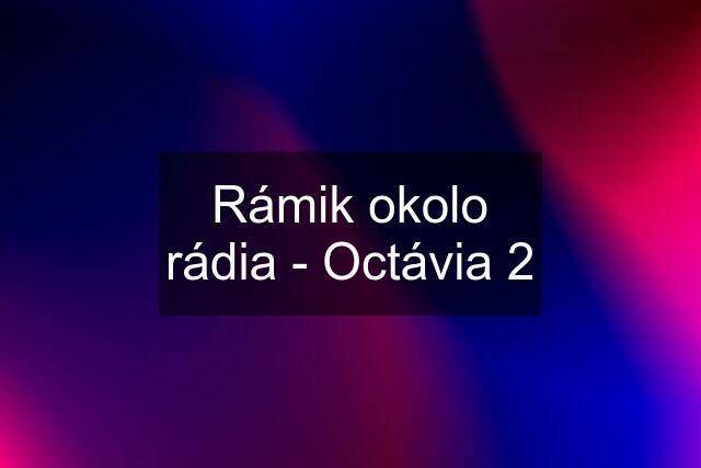 Rámik okolo rádia - Octávia 2