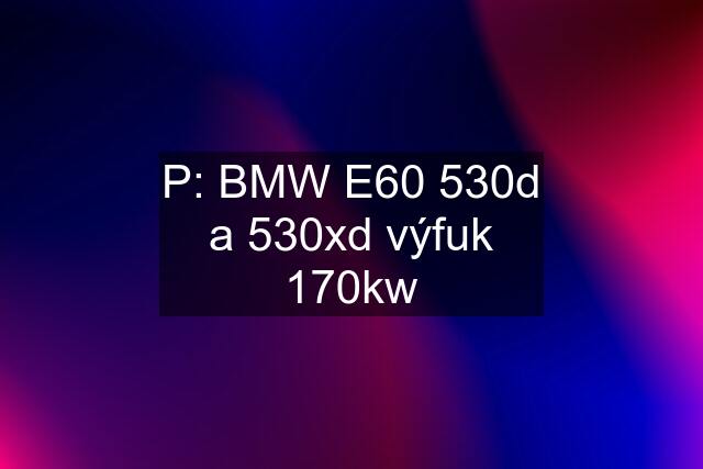 P: BMW E60 530d a 530xd výfuk 170kw