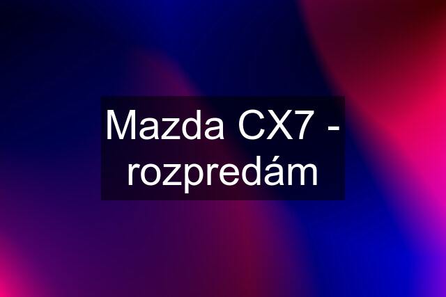 Mazda CX7 - rozpredám