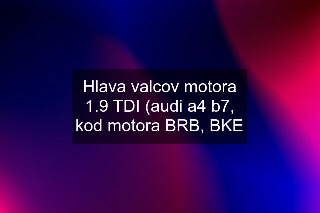 Hlava valcov motora 1.9 TDI (audi a4 b7, kod motora BRB, BKE