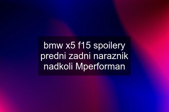 bmw x5 f15 spoilery predni zadni naraznik nadkoli Mperforman