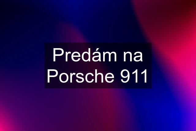 Predám na Porsche 911