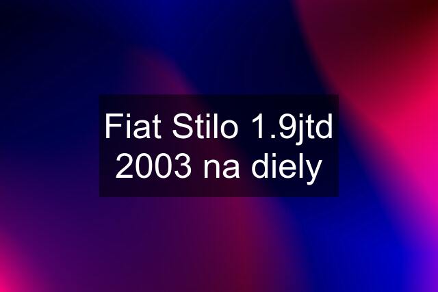 Fiat Stilo 1.9jtd 2003 na diely