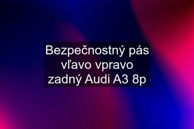 Bezpečnostný pás vľavo vpravo zadný Audi A3 8p