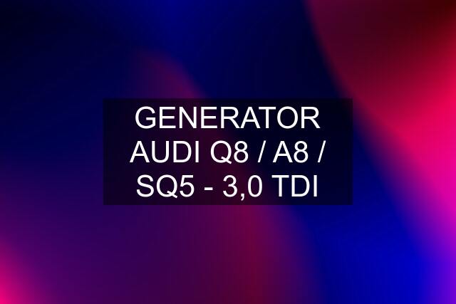 GENERATOR AUDI Q8 / A8 / SQ5 - 3,0 TDI