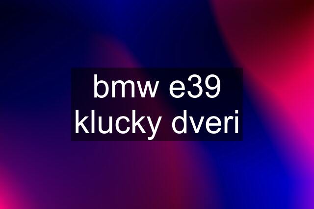 bmw e39	klucky dveri