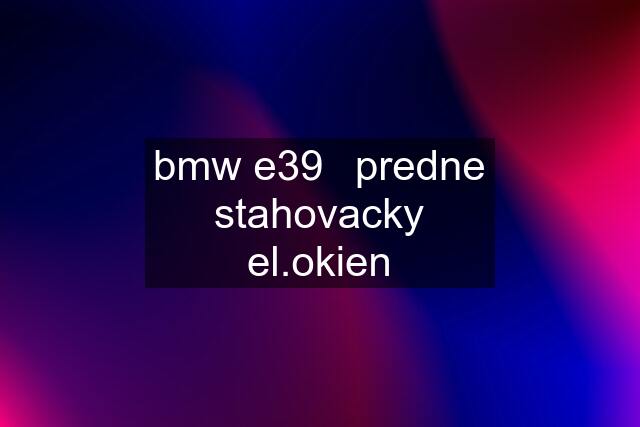 bmw e39	predne stahovacky el.okien