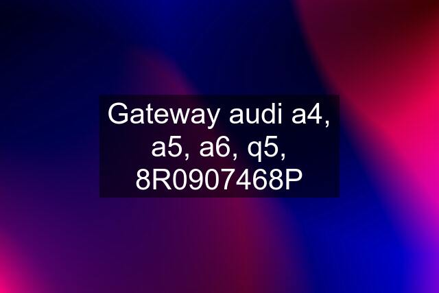 Gateway audi a4, a5, a6, q5, 8R0907468P