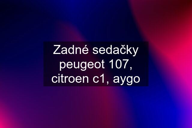 Zadné sedačky peugeot 107, citroen c1, aygo