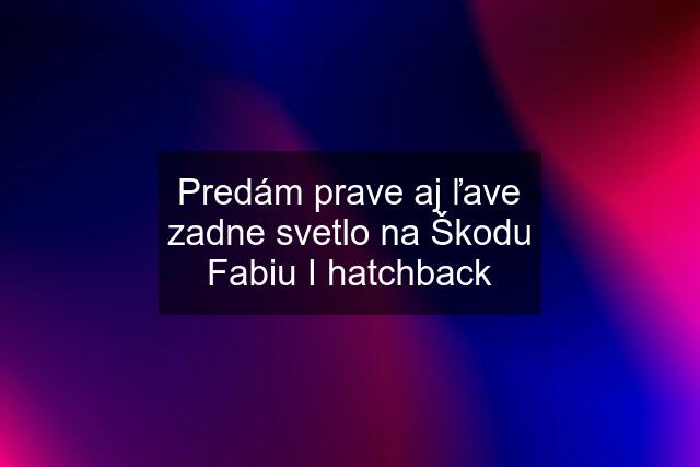 Predám prave aj ľave zadne svetlo na Škodu Fabiu I hatchback