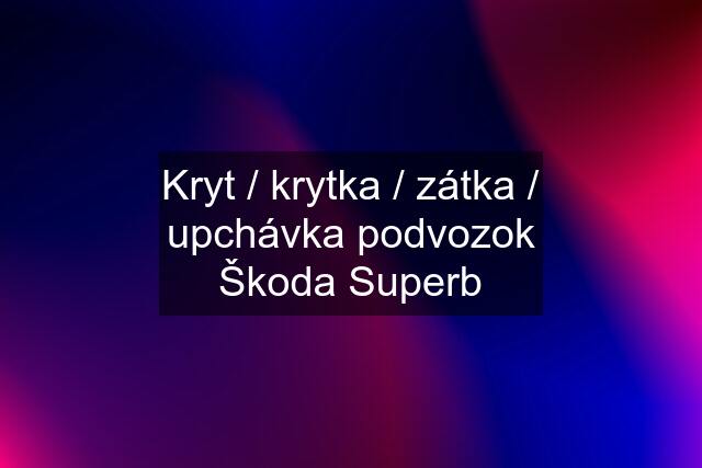 Kryt / krytka / zátka / upchávka podvozok Škoda Superb