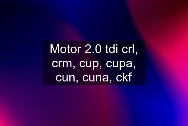 Motor 2.0 tdi crl, crm, cup, cupa, cun, cuna, ckf