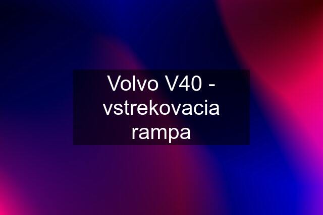 Volvo V40 - vstrekovacia rampa