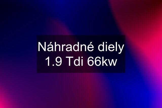 Náhradné diely 1.9 Tdi 66kw