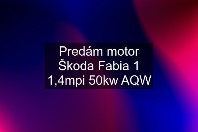 Predám motor Škoda Fabia 1 1,4mpi 50kw AQW