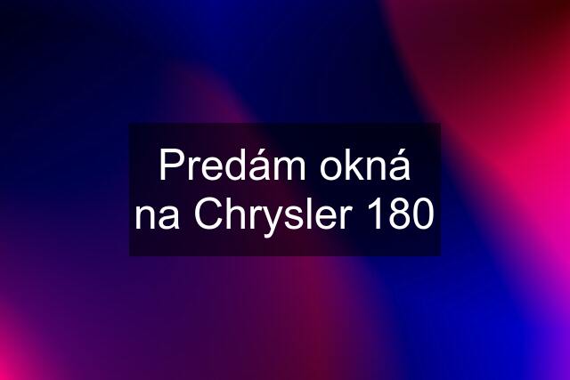 Predám okná na Chrysler 180