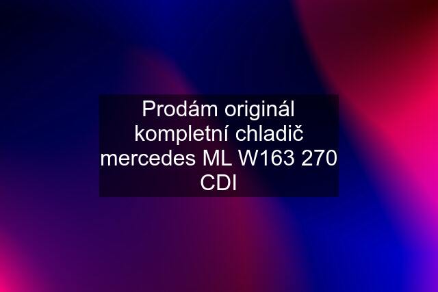 Prodám originál kompletní chladič mercedes ML W163 270 CDI