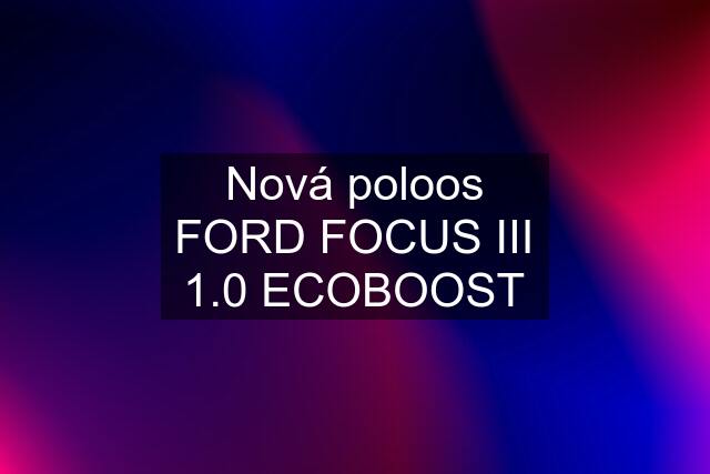 Nová poloos FORD FOCUS III 1.0 ECOBOOST