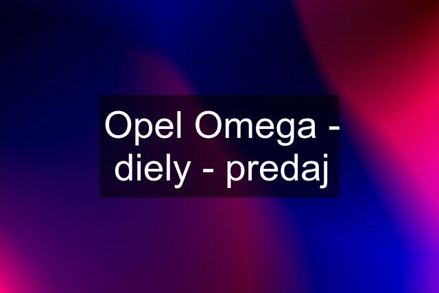 Opel Omega - diely - predaj